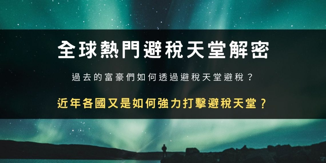 全球熱門避稅天堂解密:連蘋果公司也避稅的手段,過去富豪如何透過避稅天堂避稅?近年各國又是如何強力打擊避稅天堂