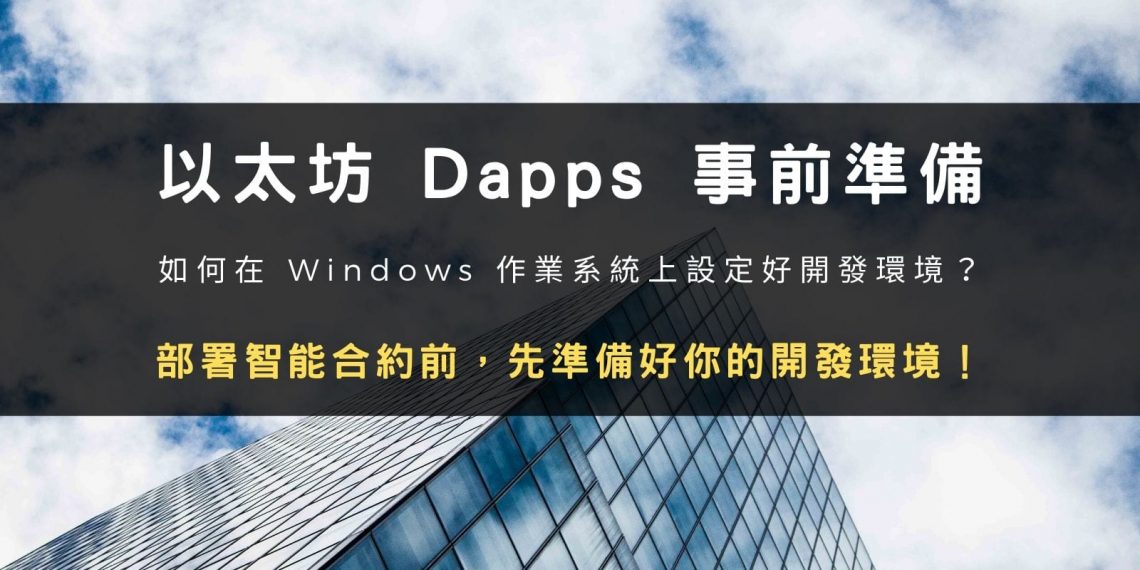 區塊鏈教學：以太坊 Dapps 事前準備，如何在 Windows 作業系統上設定好開發環境？