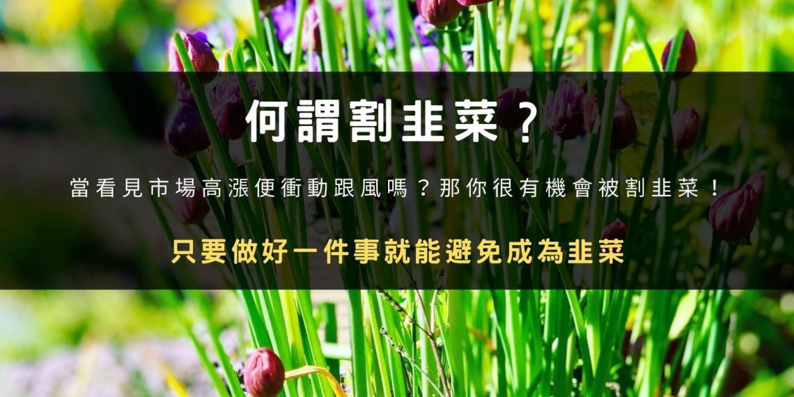 何謂割韭菜？-當看見市場高漲便衝動跟風嗎？那你很有機會被割韭菜！
