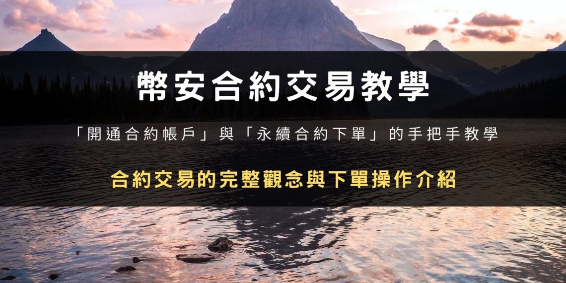 幣安合約交易教學:從開通合約帳戶到永續合約下單;USDT 與幣本位合約差異;被動委託、生效時間和只減倉怎麼用