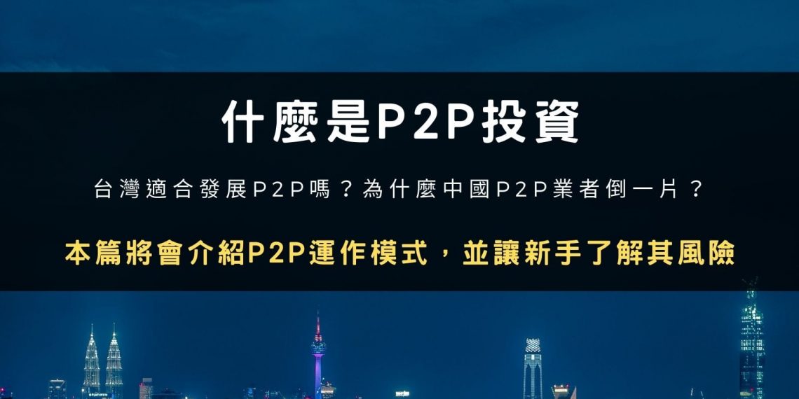 什麼是 P2P 投資？新手該注意哪些風險？台灣適合發展 P2P 嗎？為什麼中國 P2P 業者倒一片？