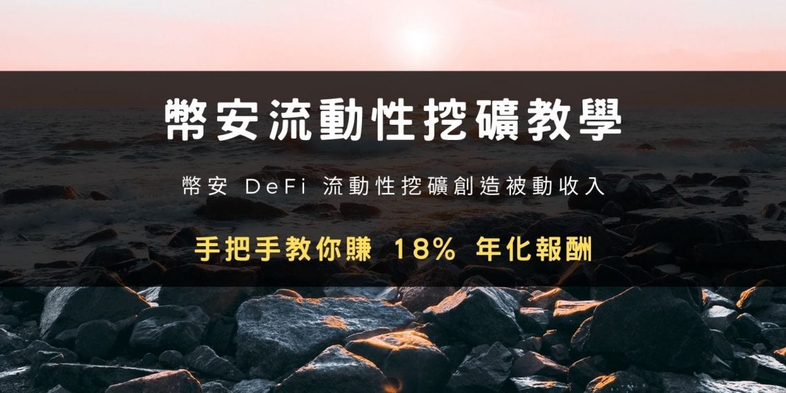 幣安 DeFi 流動性挖礦創造被動收入,手把手教你賺 18% 年化報酬