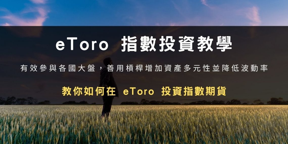 eToro 指數投資教學:有效參與各國大盤方式,善用槓桿增加資產多元性和降低波動率