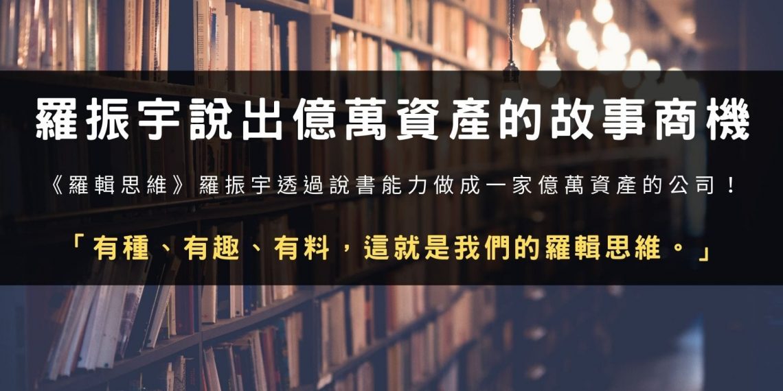 從羅輯思維到思維造物上市，羅振宇說出億萬資產的故事商機