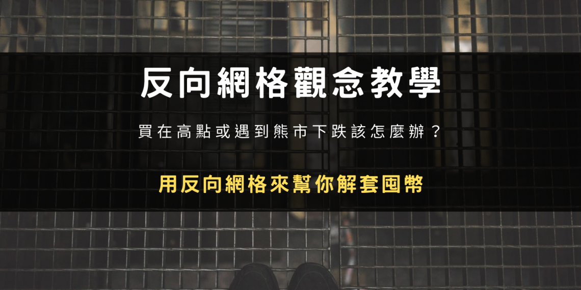 反向網格觀念教學:買在高點或熊市下跌?用反向網格來幫你解套囤幣