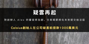 疑雲再起：Celsius創始人在公司破產前提款1000萬美元