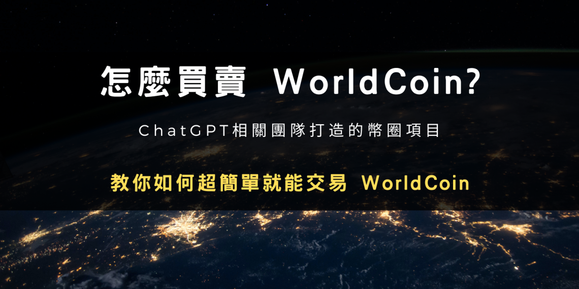 如何在交易所上買賣 WorldCoin 世界幣？最完整手把手教學文