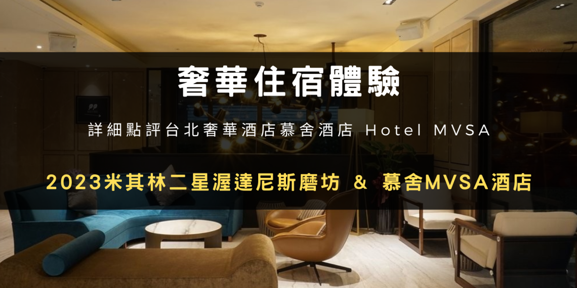奢華住宿體驗：2023 米其林二星渥達尼斯磨坊 & 慕舍 MVSA 酒店詳細點評