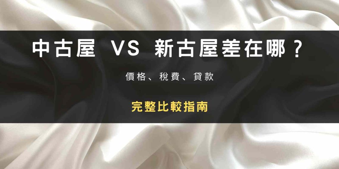 封面圖片：中古屋 VS 新古屋差在哪？價格、稅費、貸款完整比較指南