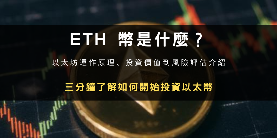 ETH 幣是什麼？以太坊運作原理、投資價值到風險評估介紹。三分鐘了解如何開始投資以太幣