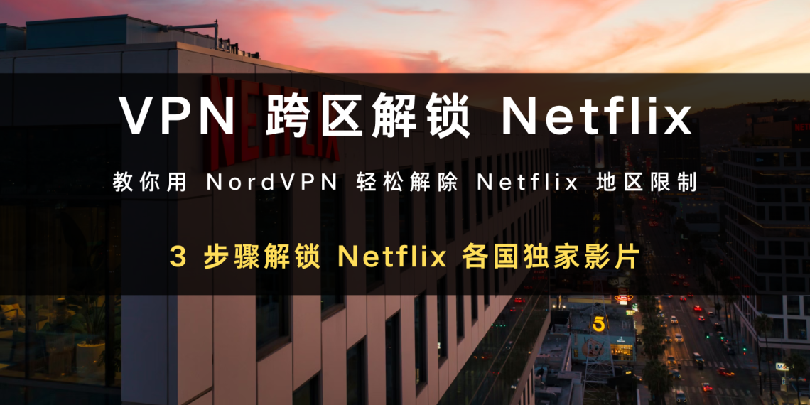 2024 实测｜三步骤解锁Netflix 各国影片，VPN 轻松解除地区限制