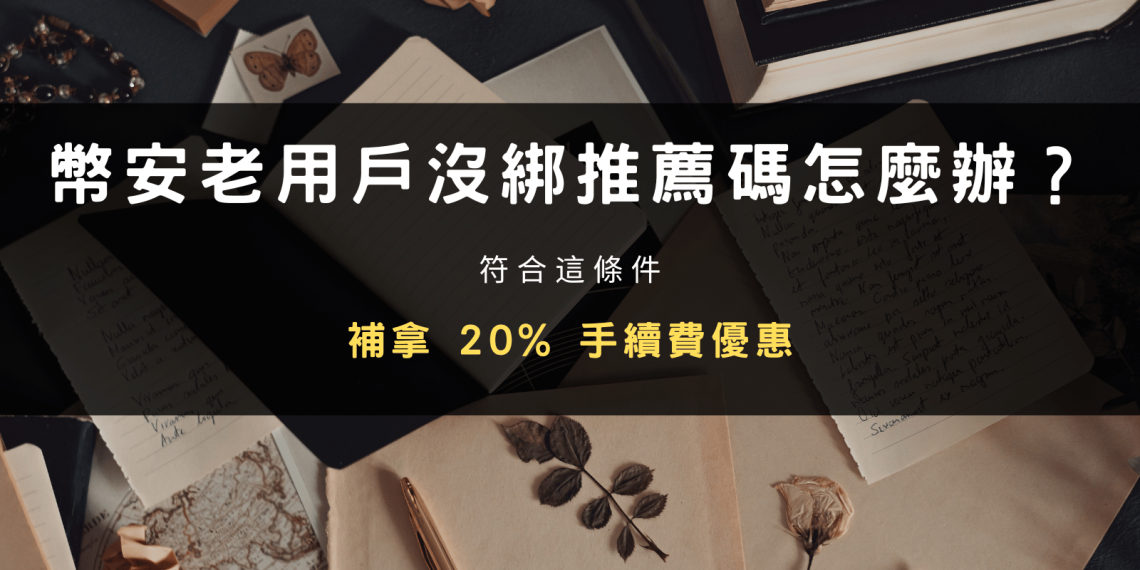 幣安老用戶沒綁推薦碼怎麼辦？