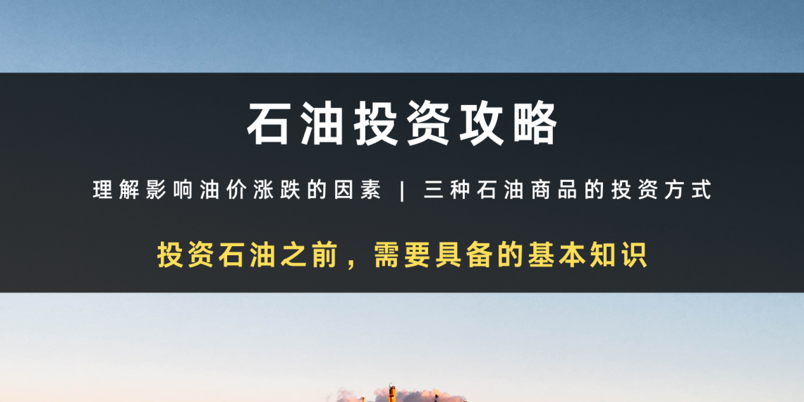 石油投资攻略:理解影响油价涨跌的因素 | 三种石油商品的投资方式